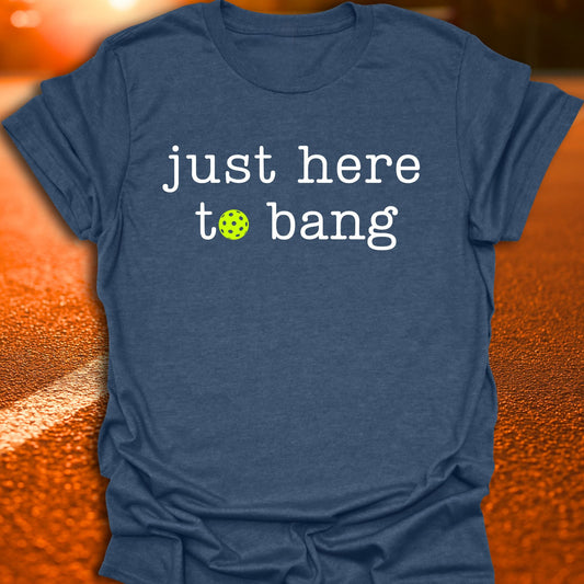 Just Here To Bang Pickleball T-Shirt