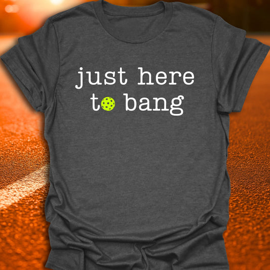 Just Here To Bang Pickleball T-Shirt
