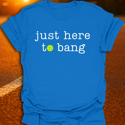 Just Here To Bang Pickleball T-Shirt