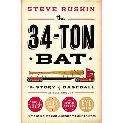 The 34-Ton Bat: The Story of Baseball as Told Through Bobbleheads, Cracker Jacks, Jockstraps, Eye Black, and 375 Other Strange and Unforgettable Objec - Hardcover